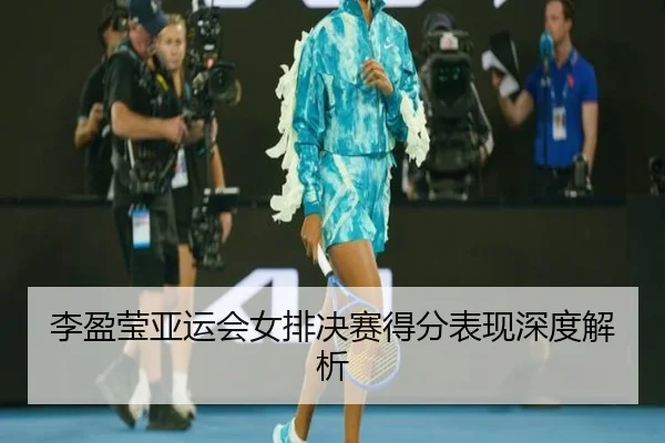 李盈莹亚运会女排决赛得分表现深度解析