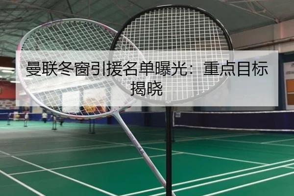 曼联冬窗引援名单曝光：重点目标揭晓